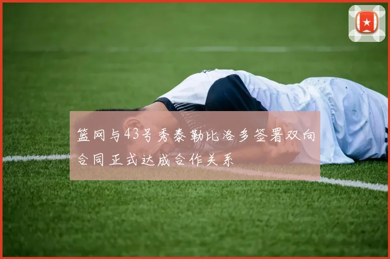篮网与43号秀泰勒比洛多签署双向合同正式达成合作关系