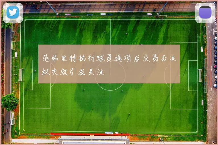 范弗里特执行球员选项后交易否决权失效引发关注