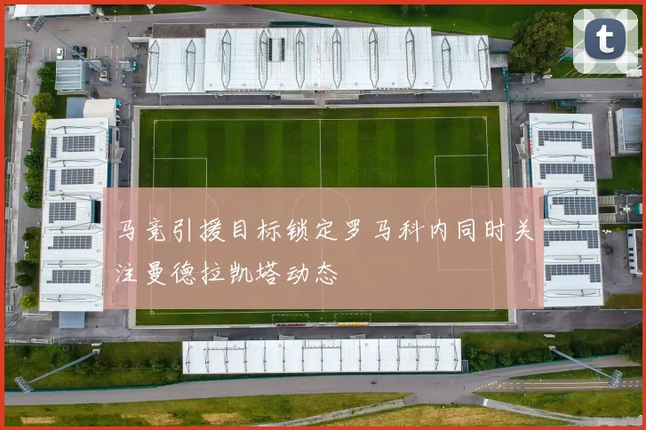 马竞引援目标锁定罗马科内同时关注曼德拉凯塔动态