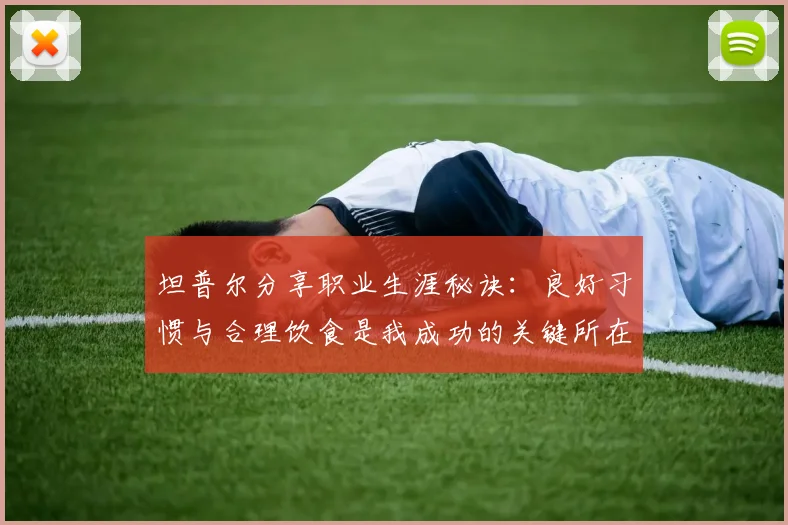 坦普尔分享职业生涯秘诀：良好习惯与合理饮食是我成功的关键所在