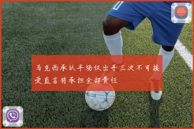 马克西承认半场仅出手三次不可接受直言将承担全部责任