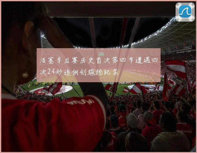 活塞季后赛历史首次第四节遭遇四次24秒违例创尴尬纪录
