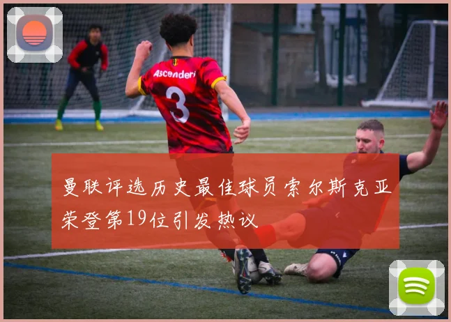 曼联评选历史最佳球员索尔斯克亚荣登第19位引发热议