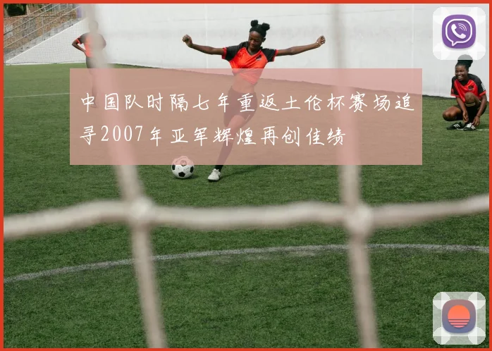 中国队时隔七年重返土伦杯赛场追寻2007年亚军辉煌再创佳绩