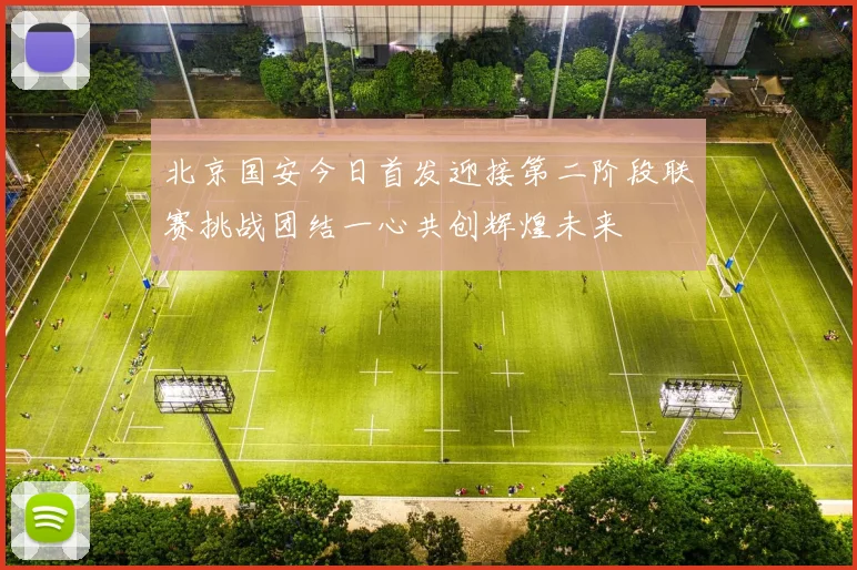 北京国安今日首发迎接第二阶段联赛挑战团结一心共创辉煌未来