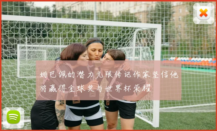 姆巴佩的潜力无限传记作家坚信他将赢得金球奖与世界杯荣耀