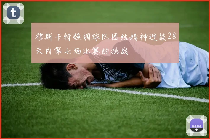 穆斯卡特强调球队团结精神迎接28天内第七场比赛的挑战
