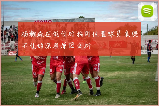 杨瀚森在低位对抗同位置球员表现不佳的深层原因分析