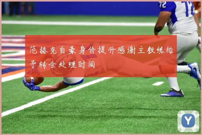 范赫克自豪身价提升感谢主教练给予转会处理时间