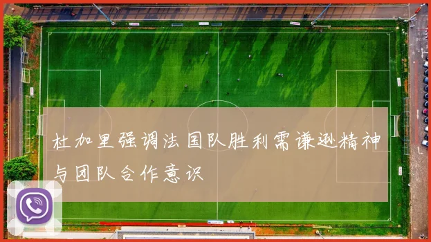 杜加里强调法国队胜利需谦逊精神与团队合作意识