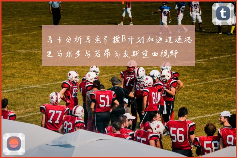 马卡分析马竞引援B计划加速追逐格里马尔多与若昂戈麦斯重回视野