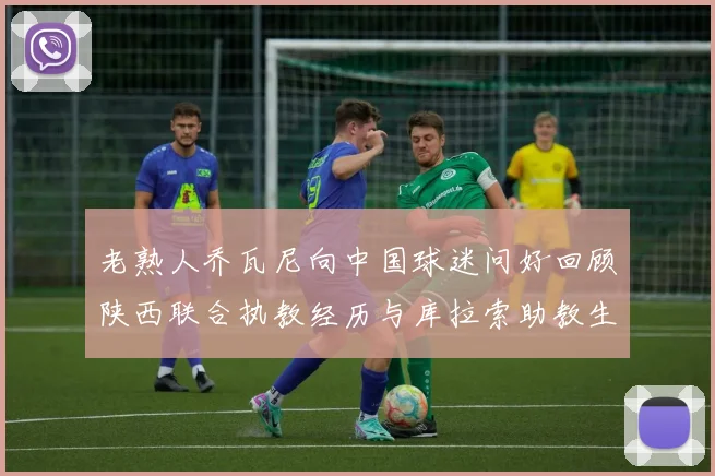 老熟人乔瓦尼向中国球迷问好回顾陕西联合执教经历与库拉索助教生活