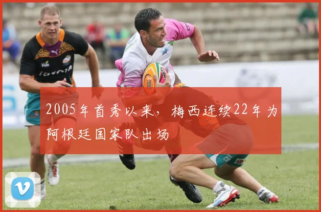 2005年首秀以来，梅西连续22年为阿根廷国家队出场