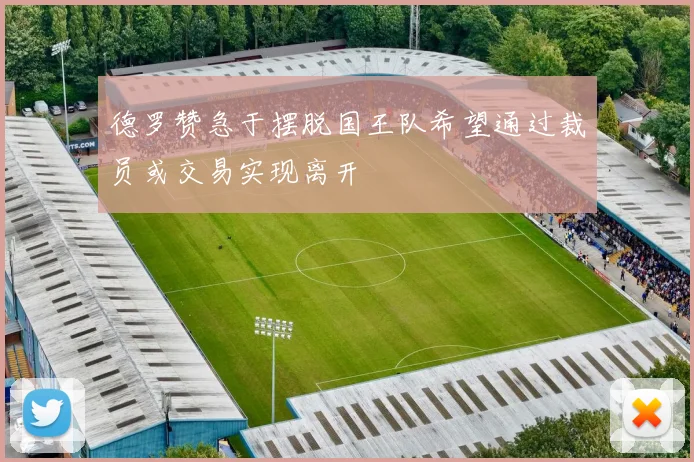 德罗赞急于摆脱国王队希望通过裁员或交易实现离开